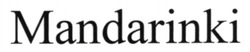 Заявка на торговельну марку № m202515340: мандарінкі; mandarinki