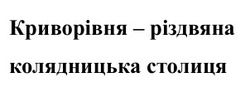 Заявка на торговельну марку № m202518054: криворівня - різдвяна колядницька столиця