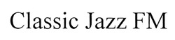 Заявка на торговельну марку № m201902429: classic jazz fm