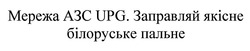 Заявка на торговельну марку № m201931422: мережа азс upg. заправляй якісне білоруське пальне