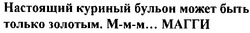 Свідоцтво торговельну марку № 41693 (заявка 2002075551): настоящий куриній бульон может быть только золотым м-м-м магги; ммм