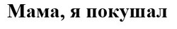 Свідоцтво торговельну марку № 279588 (заявка m201816996): мама, я покушал