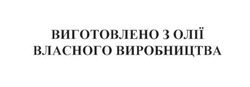 Заявка на торговельну марку № m201717058: виготовлено з олії власного виробництва