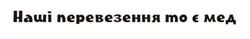 Заявка на торговельну марку № m202605569: наші перевезення то є мед