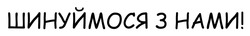 Заявка на торговельну марку № m202509458: шинуймося з нами!