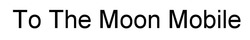 Свідоцтво торговельну марку № 326575 (заявка m202100968): to the moon mobile