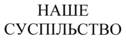 Заявка на торговельну марку № m202517805: наше суспільство