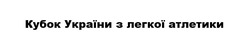 Заявка на торговельну марку № m202202395: кубок україни з легкої атлетики